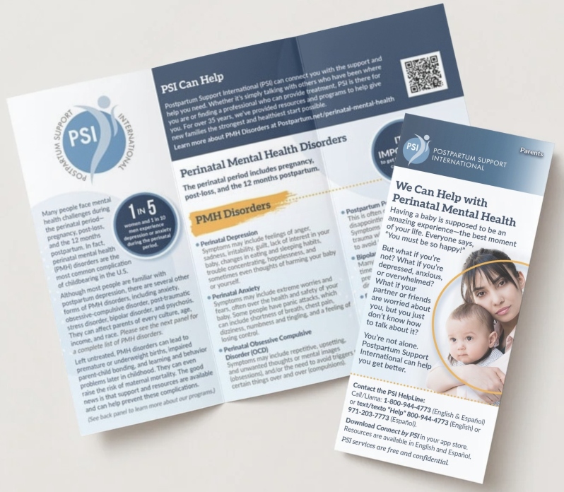 Product Description: PSI Parent Trifold Brochure - 8.5 x 11</br></br>Perinatal Mental Health information and PSI free resources for help-seekers. For sharing such as at agencies, hospitals, clinics and public awareness events. Shipping is included in the cost of brochure quantities. Pick the quantitysize for the number of brochures you would like.Or you can download it from this pageat no cost.</br></br>Folleto tríptico para padres de PSI- 8.5 x 11</br></br>Información sobre salud mental perinatal y recursos gratuitos de PSI para quienes buscan ayuda. Para compartir, por ejemplo, en agencias, hospitales, clínicas y actos de concienciación pública. El envío está incluido en el precio de los cantidades de folletos. Seleccione la cantidad y el tamaño de los folletos que desea.O puedesdescargarlo de esta páginasin coste alguno.</br> PSI Parent Trifold Brochure
